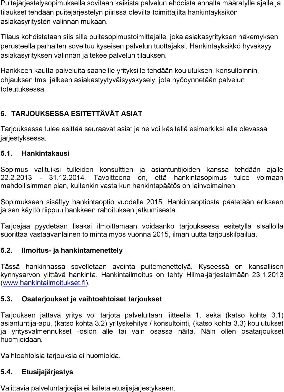 Hankintayksikkö hyväksyy asiakasyrityksen valinnan ja tekee palvelun tilauksen. Hankkeen kautta palveluita saaneille yrityksille tehdään koulutuksen, konsultoinnin, ohjauksen tms.