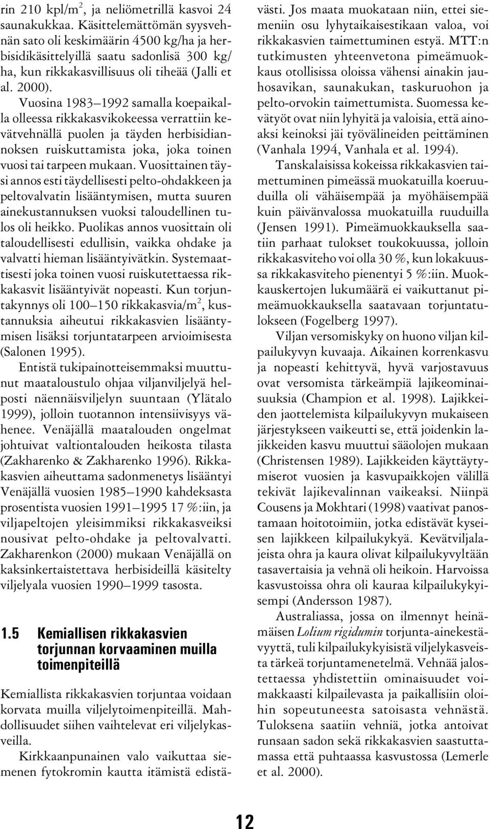 Vuosina 1983 1992 samalla koepaikalla olleessa rikkakasvikokeessa verrattiin kevätvehnällä puolen ja täyden herbisidiannoksen ruiskuttamista joka, joka toinen vuosi tai tarpeen mukaan.