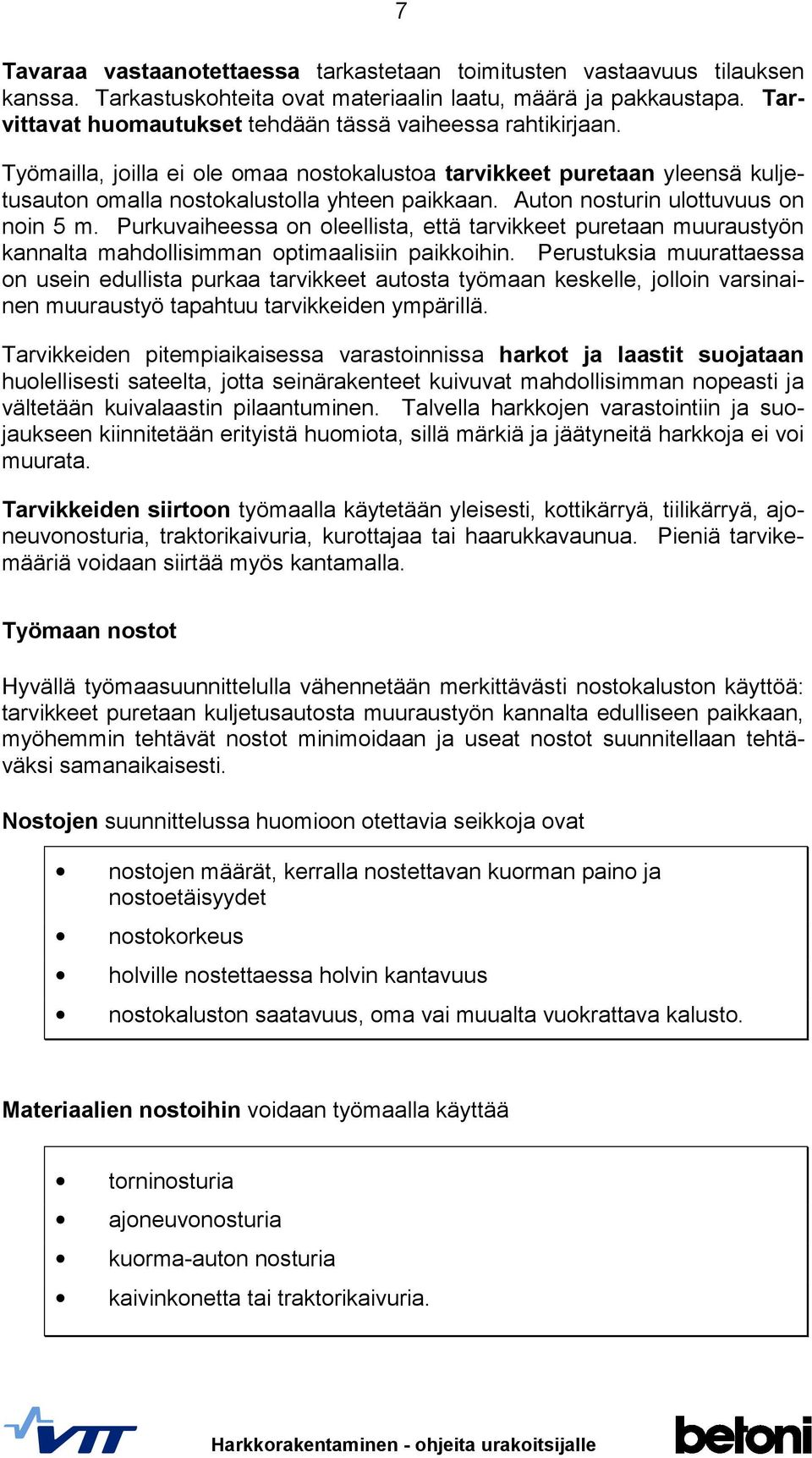 Auton nosturin ulottuvuus on noin 5 m. Purkuvaiheessa on oleellista, että tarvikkeet puretaan muuraustyön kannalta mahdollisimman optimaalisiin paikkoihin.