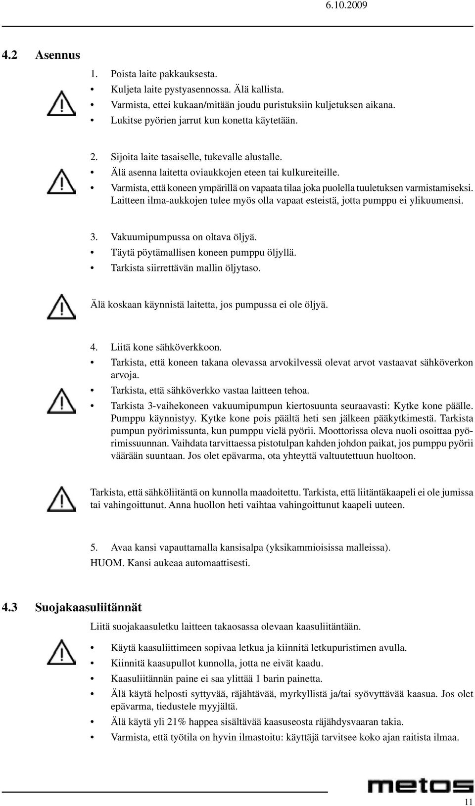 Laitteen ilma-aukkojen tulee myös olla vapaat esteistä, jotta pumppu ei ylikuumensi. 3. Vakuumipumpussa on oltava öljyä. Täytä pöytämallisen koneen pumppu öljyllä.