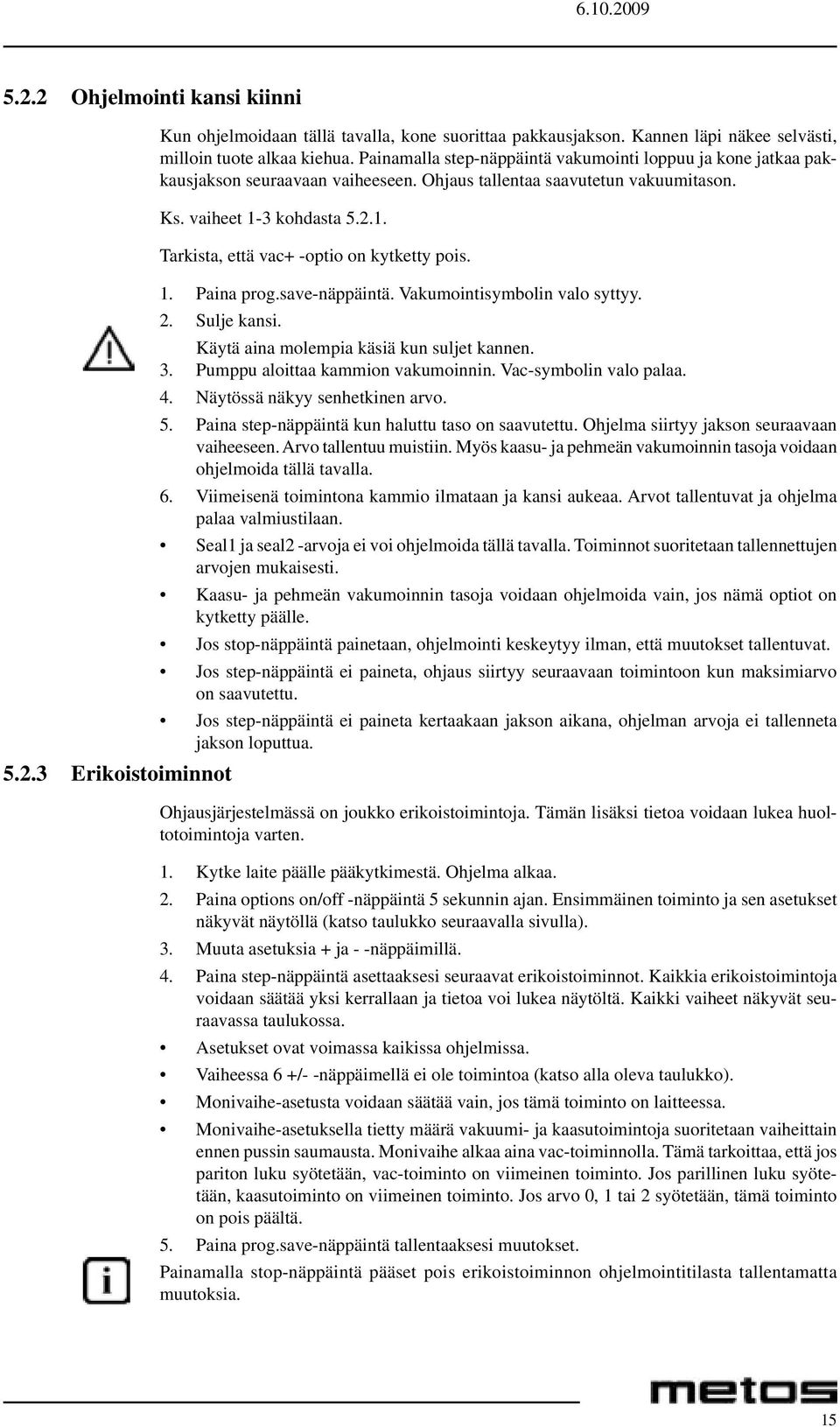 1. Paina prog.save-näppäintä. Vakumointisymbolin valo syttyy. 2. Sulje kansi. Käytä aina molempia käsiä kun suljet kannen. 3. Pumppu aloittaa kammion vakumoinnin. Vac-symbolin valo palaa. 4.