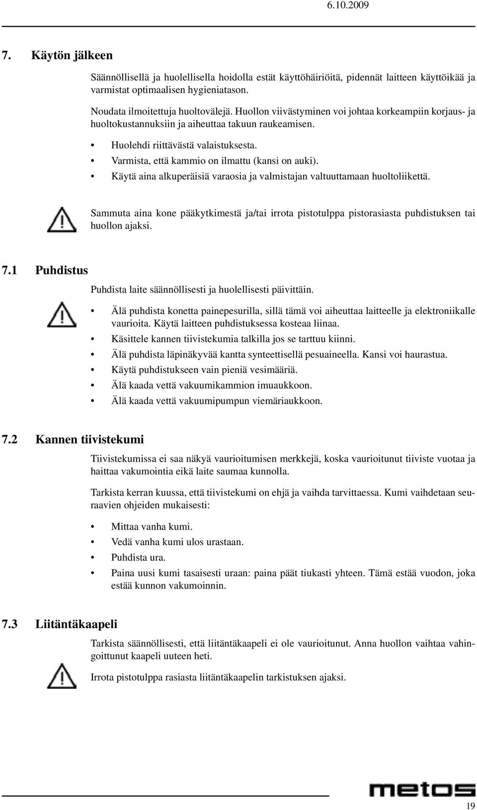 Käytä aina alkuperäisiä varaosia ja valmistajan valtuuttamaan huoltoliikettä. Sammuta aina kone pääkytkimestä ja/tai irrota pistotulppa pistorasiasta puhdistuksen tai huollon ajaksi. 7.