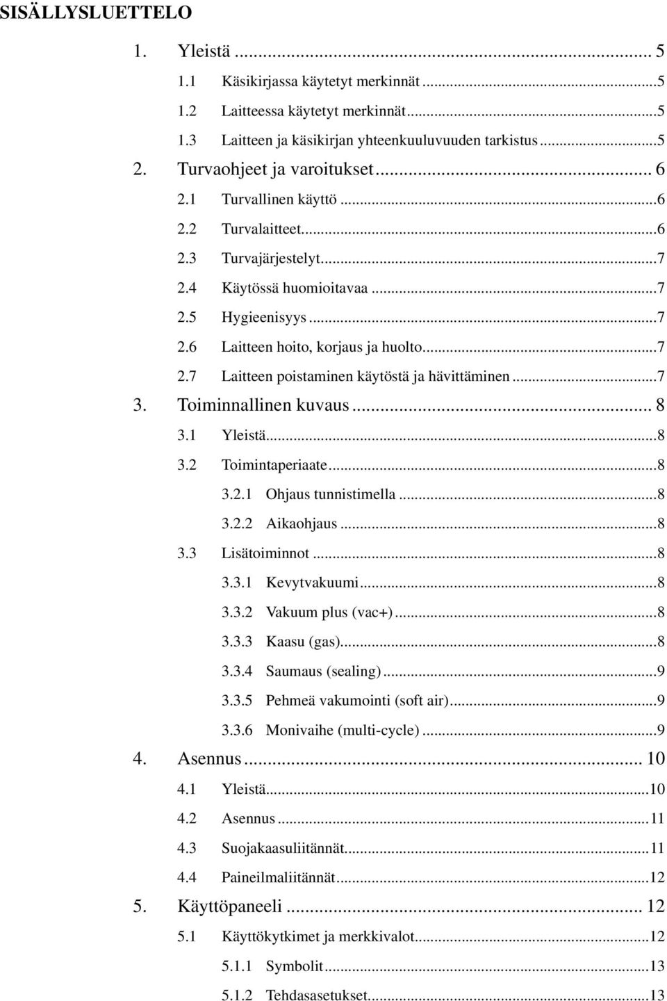 ..7 3. Toiminnallinen kuvaus... 8 3.1 Yleistä...8 3.2 Toimintaperiaate...8 3.2.1 Ohjaus tunnistimella...8 3.2.2 Aikaohjaus...8 3.3 Lisätoiminnot...8 3.3.1 Kevytvakuumi...8 3.3.2 Vakuum plus (vac+).