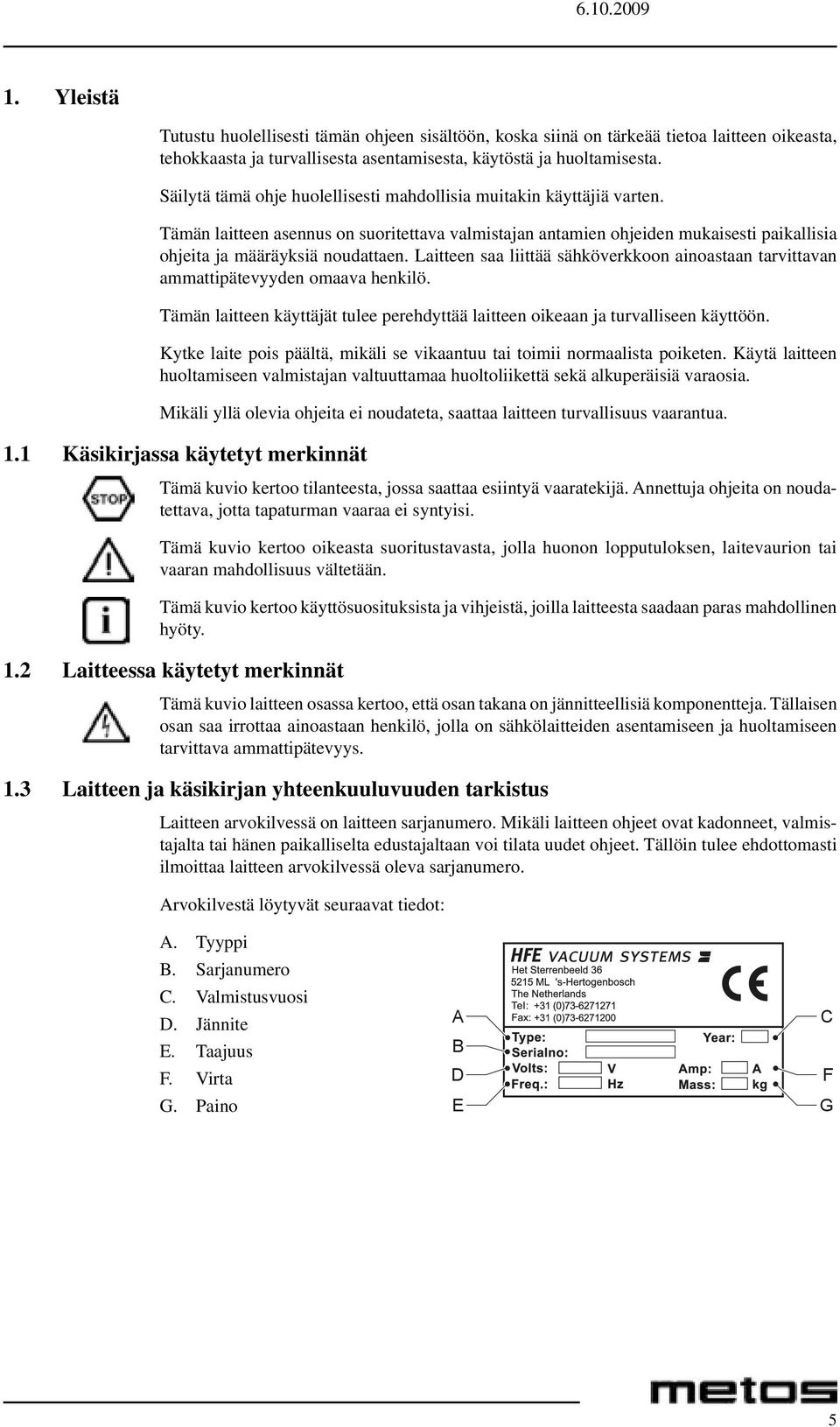 Laitteen saa liittää sähköverkkoon ainoastaan tarvittavan ammattipätevyyden omaava henkilö. Tämän laitteen käyttäjät tulee perehdyttää laitteen oikeaan ja turvalliseen käyttöön.