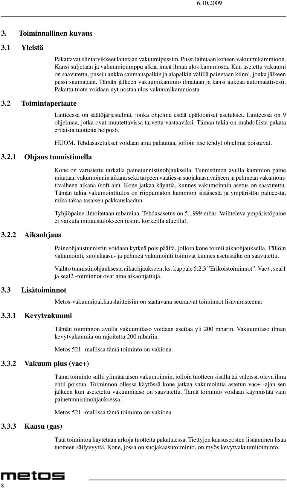 Tämän jälkeen vakuumikammio ilmataan ja kansi aukeaa automaattisesti. Pakattu tuote voidaan nyt nostaa ulos vakuumikammiosta 3.2 Toimintaperiaate 3.2.1 Ohjaus tunnistimella 3.2.2 Aikaohjaus 3.