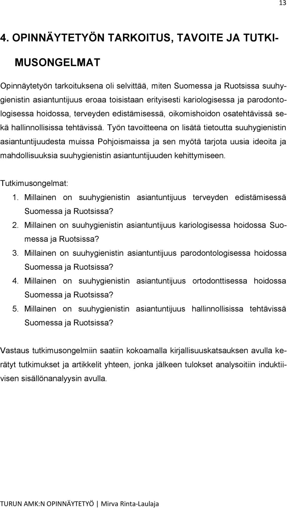 Työn tavoitteena on lisätä tietoutta suuhygienistin asiantuntijuudesta muissa Pohjoismaissa ja sen myötä tarjota uusia ideoita ja mahdollisuuksia suuhygienistin asiantuntijuuden kehittymiseen.