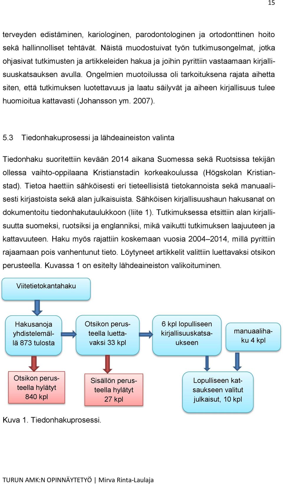 Ongelmien muotoilussa oli tarkoituksena rajata aihetta siten, että tutkimuksen luotettavuus ja laatu säilyvät ja aiheen kirjallisuus tulee huomioitua kattavasti (Johansson ym. 2007). 5.