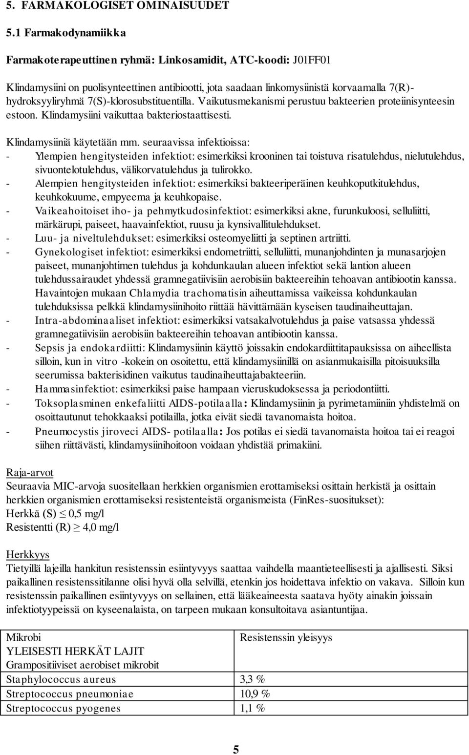 7(S)-klorosubstituentilla. Vaikutusmekanismi perustuu bakteerien proteiinisynteesin estoon. Klindamysiini vaikuttaa bakteriostaattisesti. Klindamysiiniä käytetään mm.