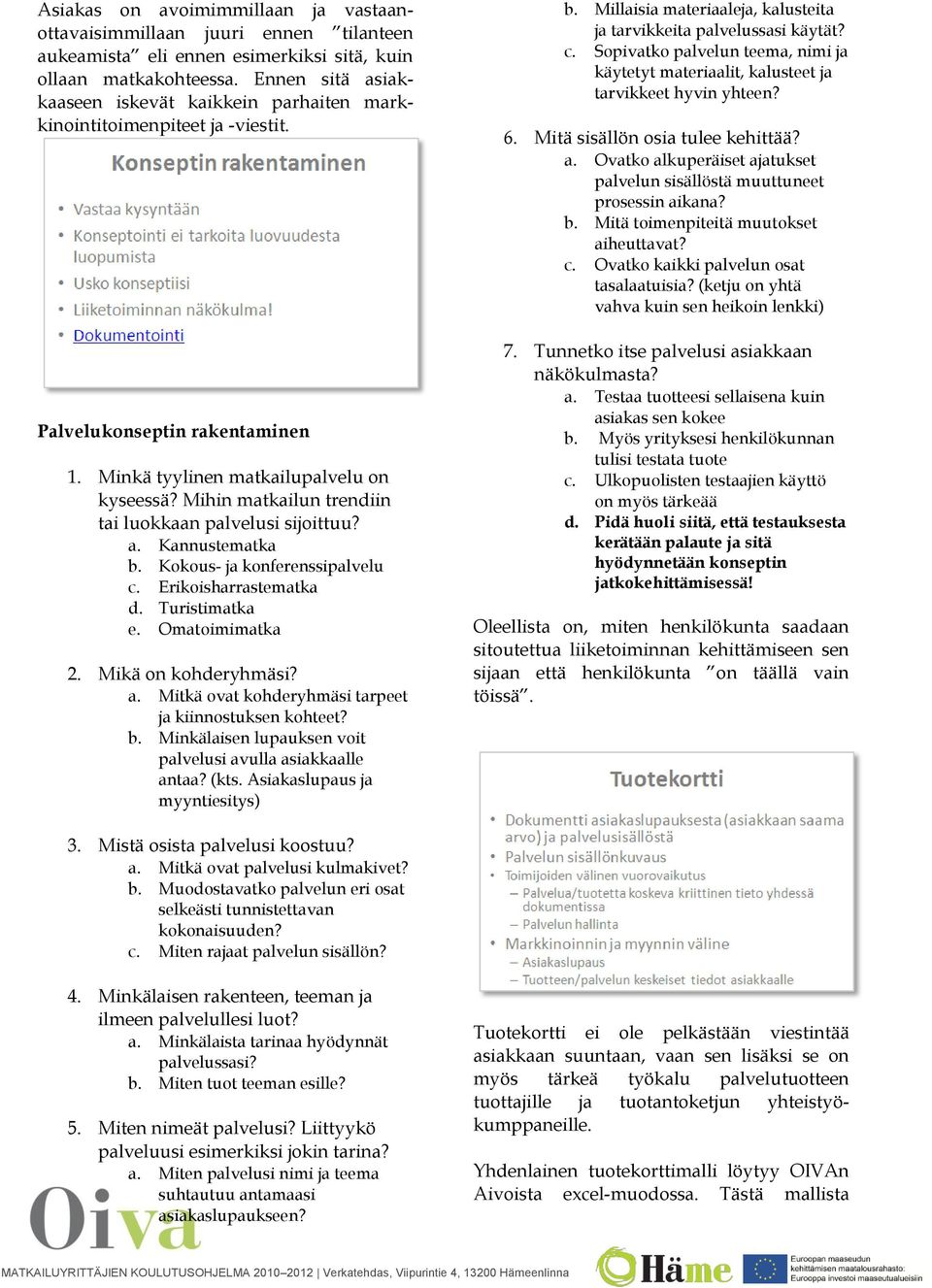 Mihin matkailun trendiin tai luokkaan palvelusi sijoittuu? a. Kannustematka b. Kokous- ja konferenssipalvelu c. Erikoisharrastematka d. Turistimatka e. Omatoimimatka 2. Mikä on kohderyhmäsi? a. Mitkä ovat kohderyhmäsi tarpeet ja kiinnostuksen kohteet?