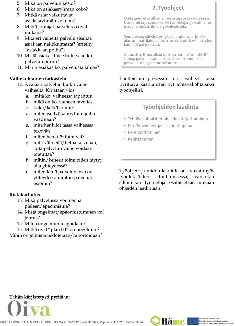 Vaihekohtainen tarkastelu 12. Avataan palvelun kulku vaihe vaiheelta. Kirjataan ylös: a. mitä ko. vaiheessa tapahtuu b. mikä on ko. vaiheen tavoite? c. kuka/ketkä toimii? d.