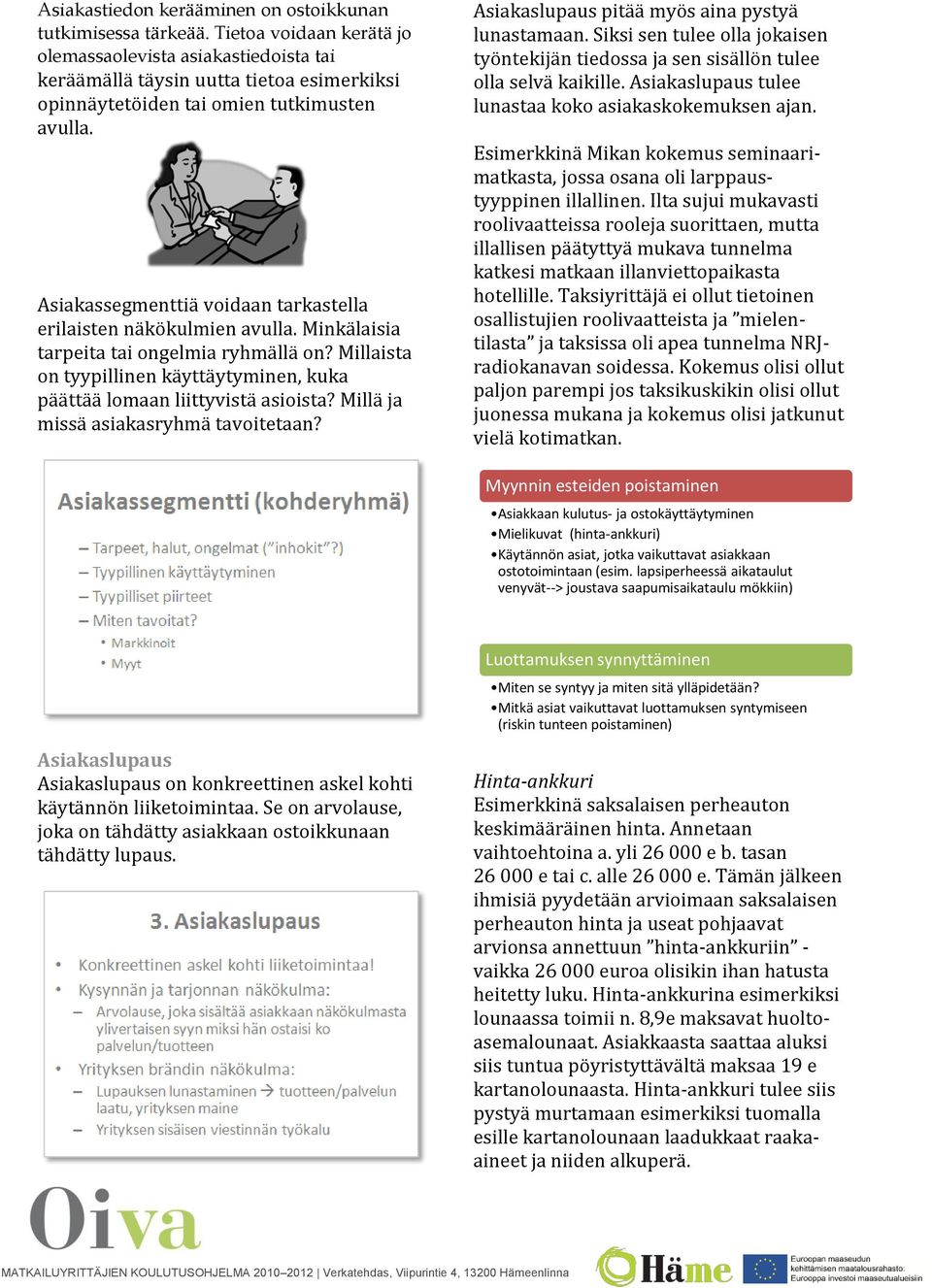 Asiakassegmenttiä voidaan tarkastella erilaisten näkökulmien avulla. Minkälaisia tarpeita tai ongelmia ryhmällä on? Millaista on tyypillinen käyttäytyminen, kuka päättää lomaan liittyvistä asioista?