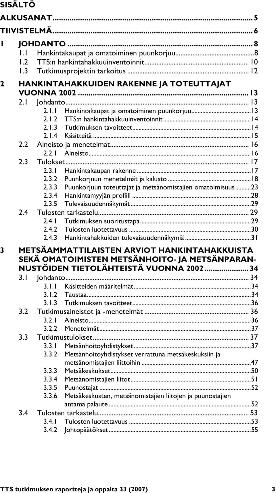 .. 14 2.1.4 Käsitteitä... 15 2.2 Aineisto ja menetelmät... 16 2.2.1 Aineisto... 16 2.3 Tulokset... 17 2.3.1 Hankintakaupan rakenne... 17 2.3.2 Puunkorjuun menetelmät ja kalusto... 18 2.3.3 Puunkorjuun toteuttajat ja metsänomistajien omatoimisuus.