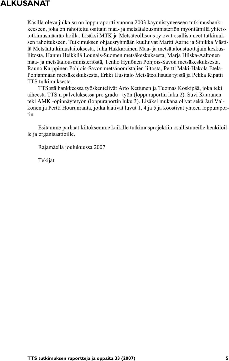 Tutkimuksen ohjausryhmään kuuluivat Martti Aarne ja Sinikka Västilä Metsäntutkimuslaitoksesta, Juha Hakkarainen Maa- ja metsätaloustuottajain keskusliitosta, Hannu Heikkilä Lounais-Suomen