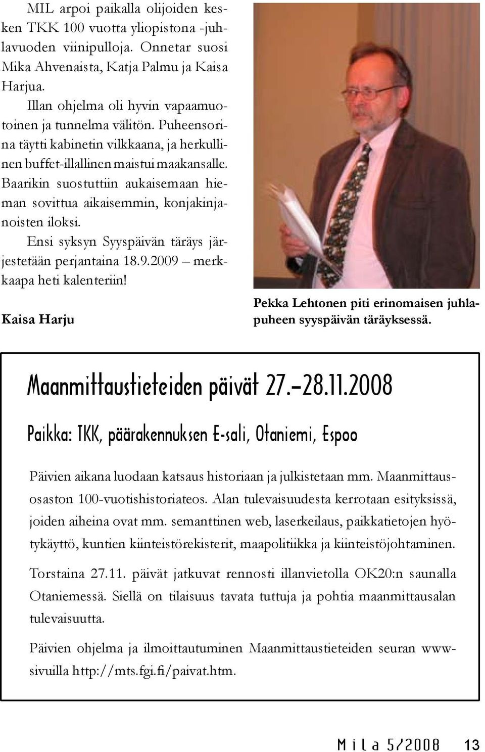 Baarikin suostuttiin aukaisemaan hieman sovittua aikaisemmin, konjakinjanoisten iloksi. Ensi syksyn Syyspäivän täräys järjestetään perjantaina 18.9.2009 merkkaapa heti kalenteriin!