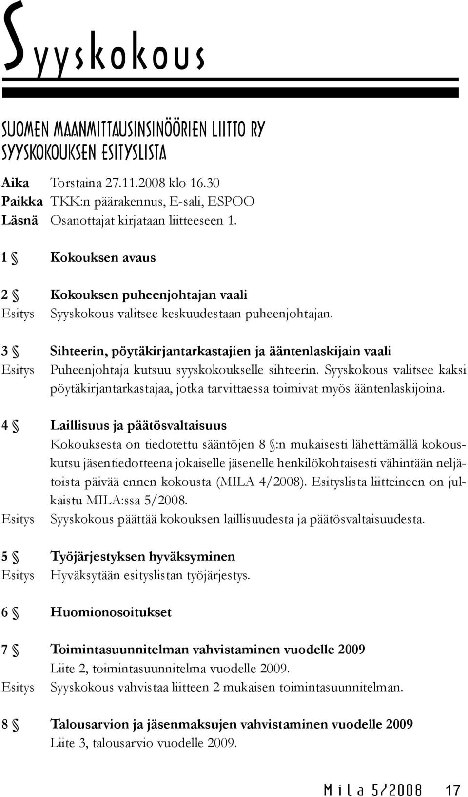 3 Sihteerin, pöytäkirjantarkastajien ja ääntenlaskijain vaali Esitys Puheenjohtaja kutsuu syyskokoukselle sihteerin.