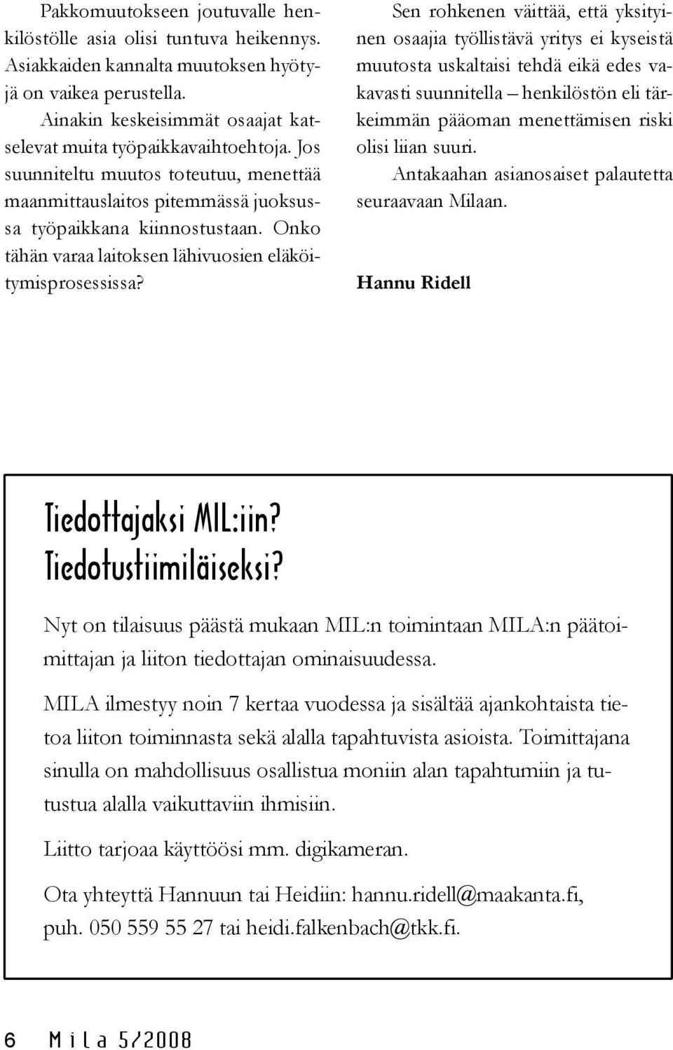 Sen rohkenen väittää, että yksityinen osaajia työllistävä yritys ei kyseistä muutosta uskaltaisi tehdä eikä edes vakavasti suunnitella henkilöstön eli tärkeimmän pääoman menettämisen riski olisi