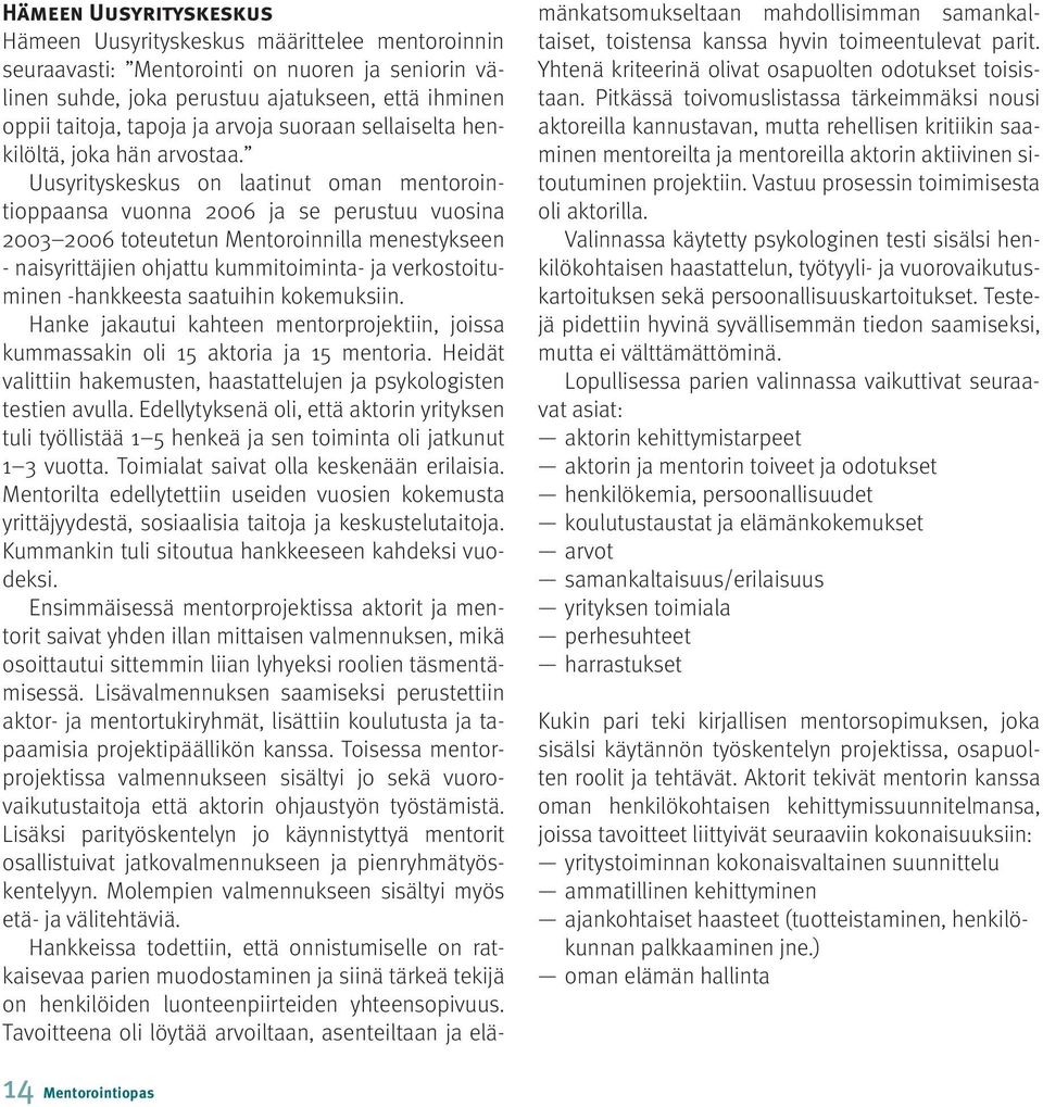 Uusyrityskeskus on laatinut oman mentorointioppaansa vuonna 2006 ja se perustuu vuosina 2003 2006 toteutetun Mentoroinnilla menestykseen - naisyrittäjien ohjattu kummitoiminta- ja verkostoituminen