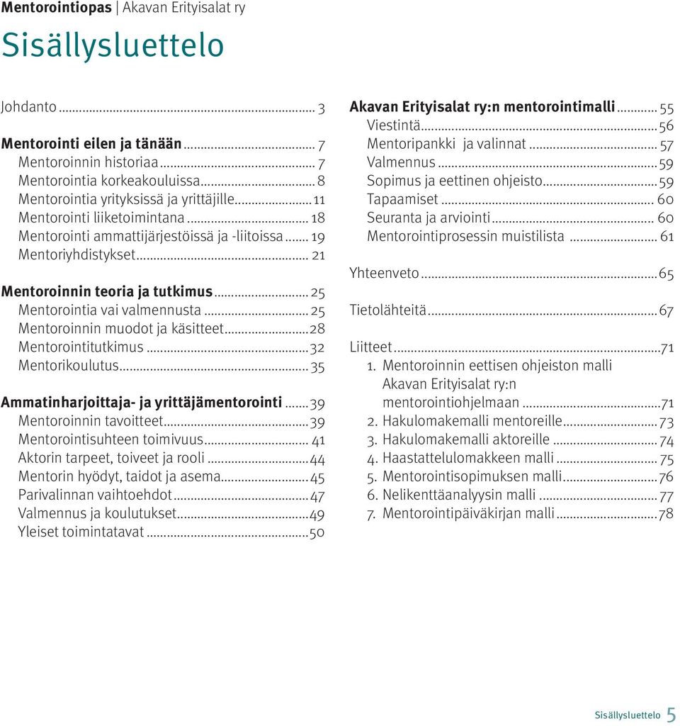 ..25 Mentorointia vai valmennusta...25 Mentoroinnin muodot ja käsitteet...28 Mentorointitutkimus...32 Mentorikoulutus... 35 Ammatinharjoittaja- ja yrittäjämentorointi...39 Mentoroinnin tavoitteet.