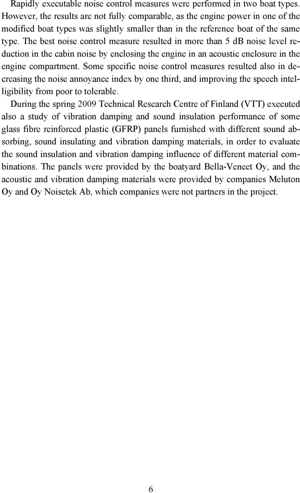 The best noise control measure resulted in more than 5 db noise level reduction in the cabin noise by enclosing the engine in an acoustic enclosure in the engine compartment.