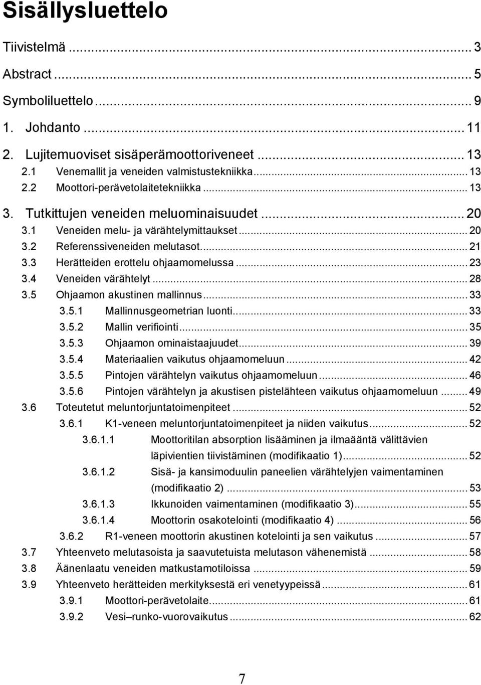 4 Veneiden värähtelyt... 28 3.5 Ohjaamon akustinen mallinnus... 33 3.5.1 Mallinnusgeometrian luonti... 33 3.5.2 Mallin verifiointi... 35 3.5.3 Ohjaamon ominaistaajuudet... 39 3.5.4 Materiaalien vaikutus ohjaamomeluun.