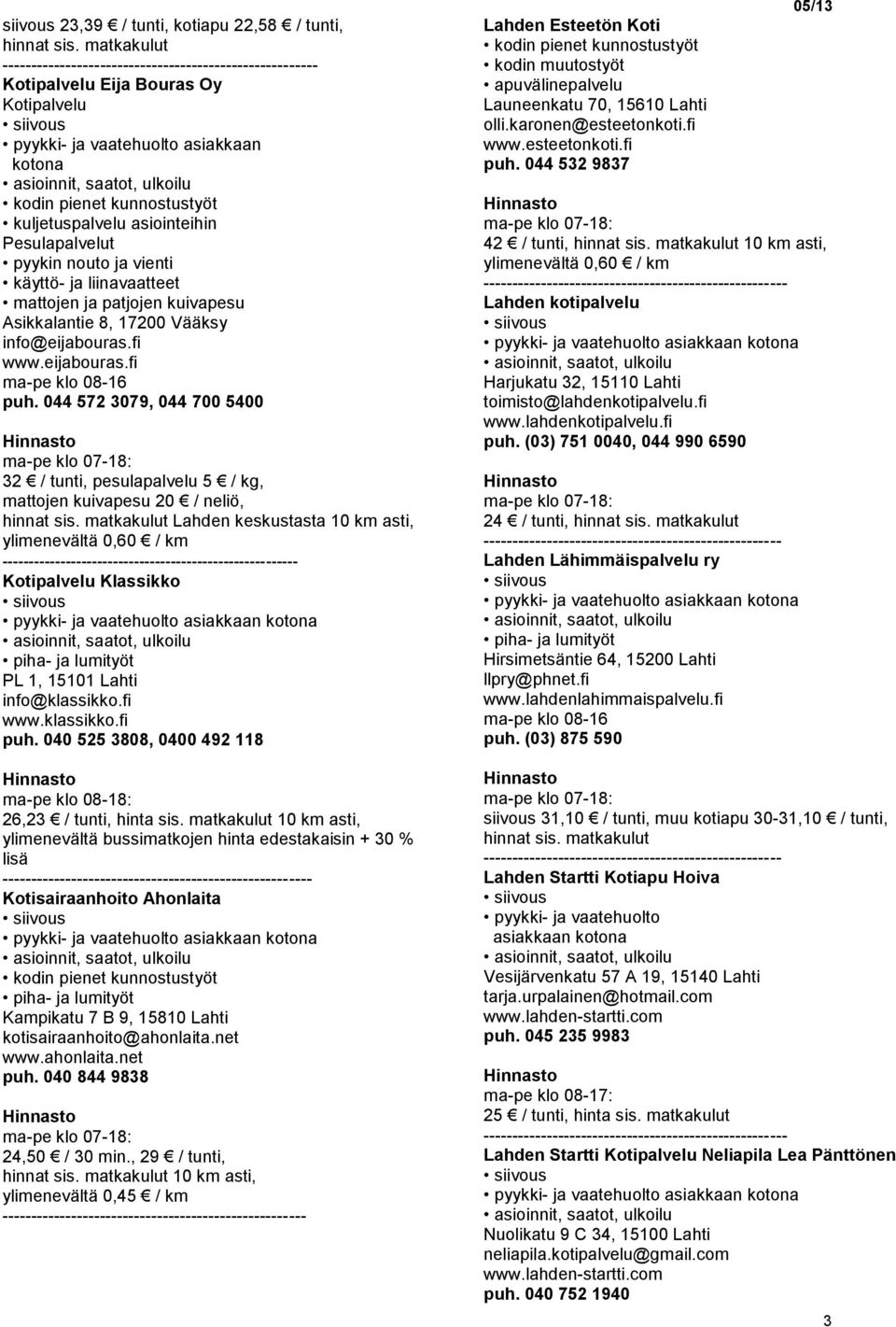 044 572 3079, 044 700 5400 32 / tunti, pesulapalvelu 5 / kg, mattojen kuivapesu 20 / neliö, Lahden keskustasta 10 km asti, -- Klassikko PL 1, 15101 Lahti info@klassikko.fi www.klassikko.fi puh.