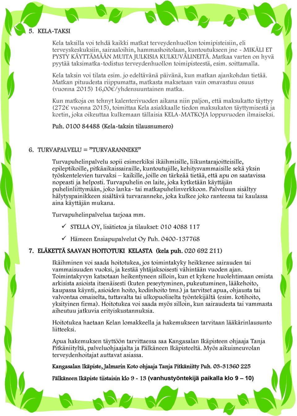 jo edeltävänä päivänä, kun matkan ajankohdan tietää. Matkan pituudesta riippumatta, matkasta maksetaan vain omavastuu osuus (vuonna 2015) 16,00 /yhdensuuntainen matka.