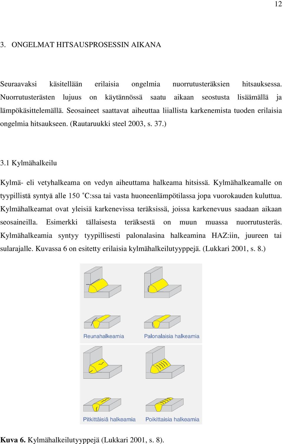 (Rautaruukki steel 2003, s. 37.) 3.1 Kylmähalkeilu Kylmä- eli vetyhalkeama on vedyn aiheuttama halkeama hitsissä.