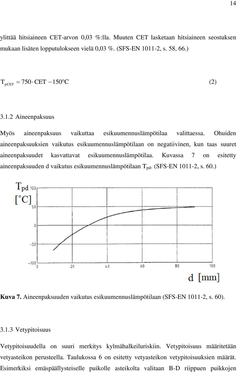 Kuvassa 7 on esitetty aineenpaksuuden d vaikutus esikuumennuslämpötilaan T pd. (SFS-EN 1011-2, s. 60.) Kuva 7. Aineenpaksuuden vaikutus esikuumennuslämpötilaan (SFS-EN 1011-2, s. 60). 3.1.3 Vetypitoisuus Vetypitoisuudella on suuri merkitys kylmähalkeiluriskiin.