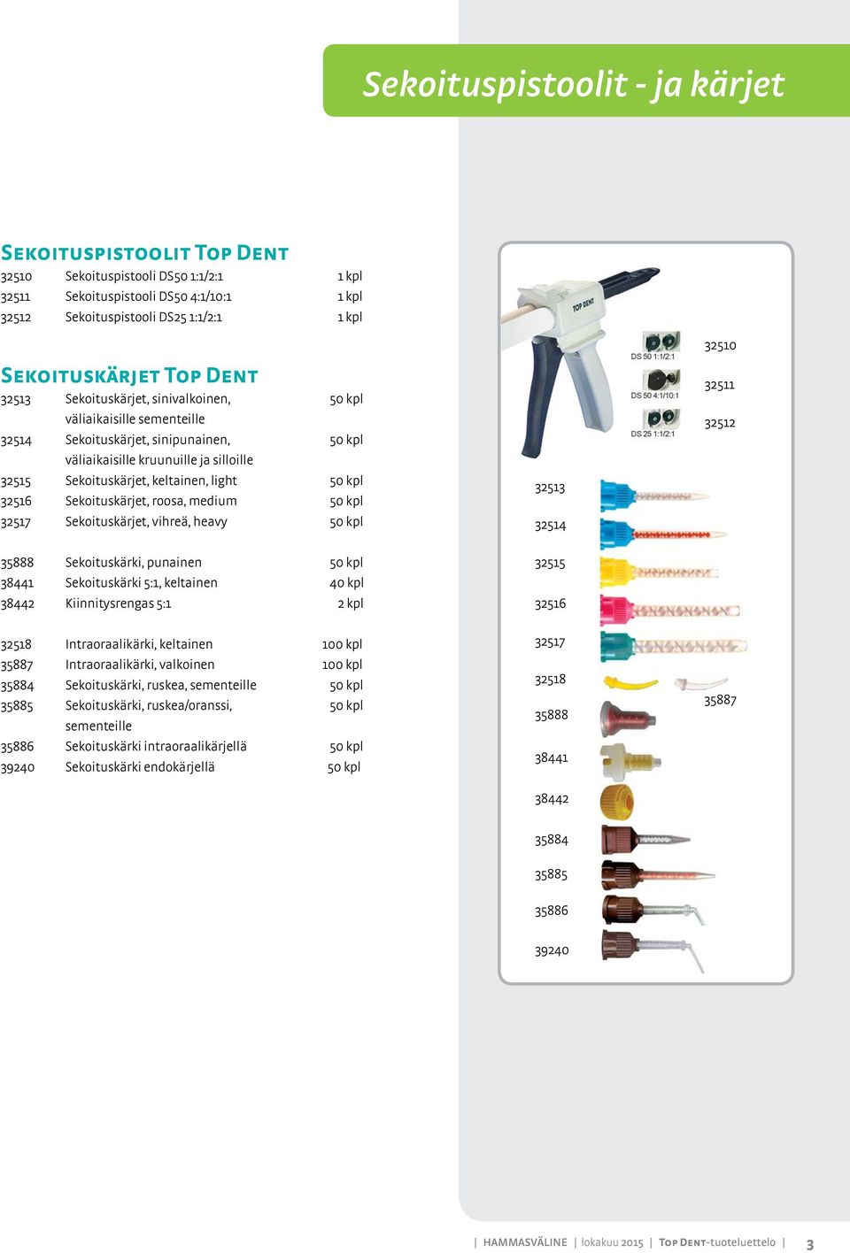 light 50 kpl 32516 Sekoituskärjet, roosa, medium 50 kpl 32517 Sekoituskärjet, vihreä, heavy 50 kpl 32513 32514 32510 32511 32512 35888 Sekoituskärki, punainen 50 kpl 38441 Sekoituskärki 5:1,