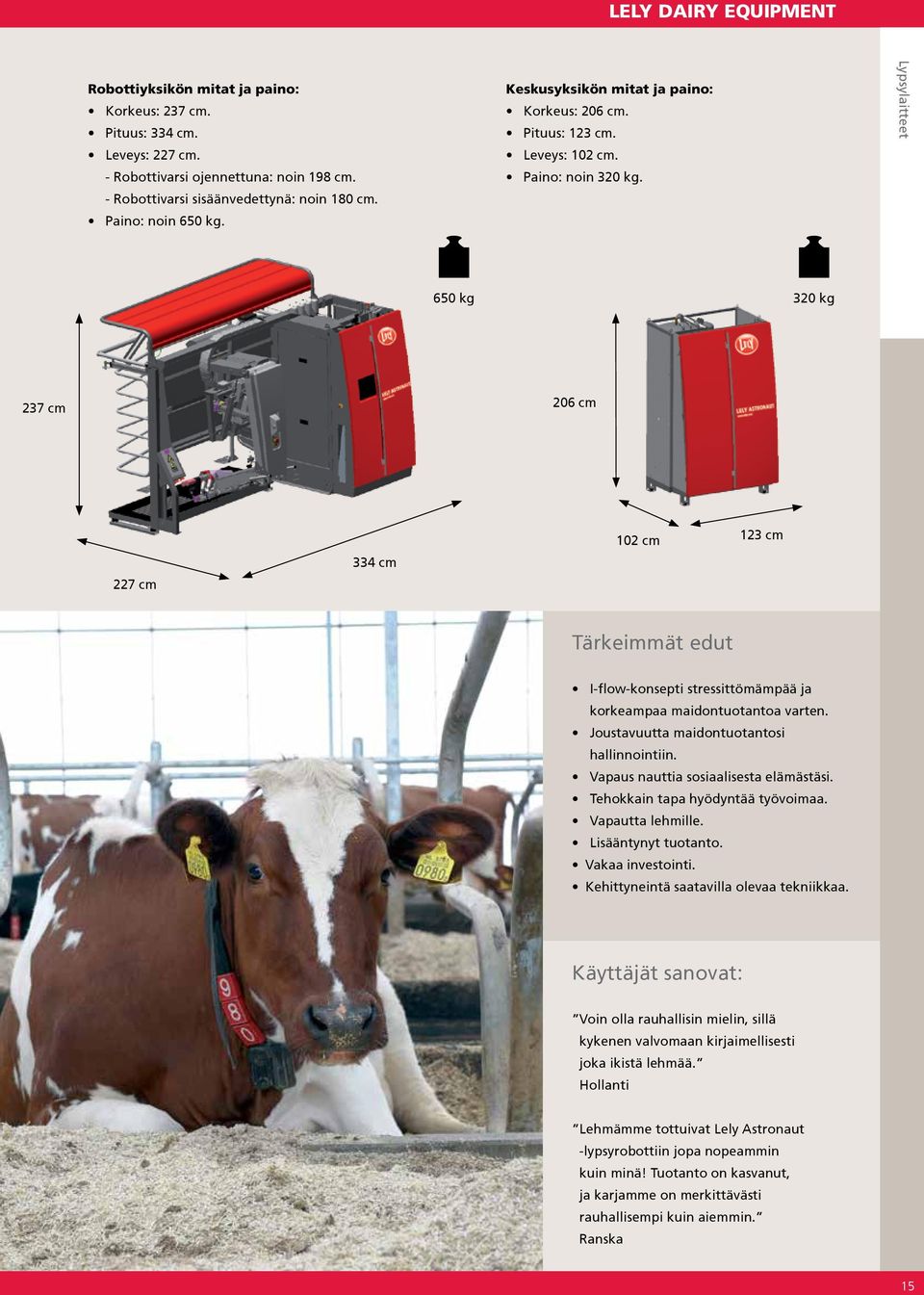 Lypsylaitteet 650 kg 320 kg 237 cm 206 cm 227 cm 334 cm 102 cm 123 cm Tärkeimmät edut I-flow-konsepti stressittömämpää ja korkeampaa maidontuotantoa varten.