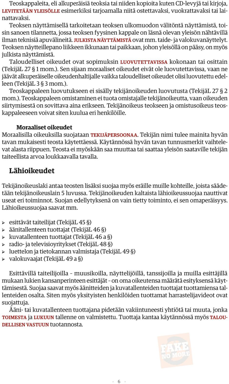 JULKISTA NÄYTTÄMISTÄ ovat mm. taide- ja valokuvanäyttelyt. Teoksen näytteillepano liikkeen ikkunaan tai paikkaan, johon yleisöllä on pääsy, on myös julkista näyttämistä.