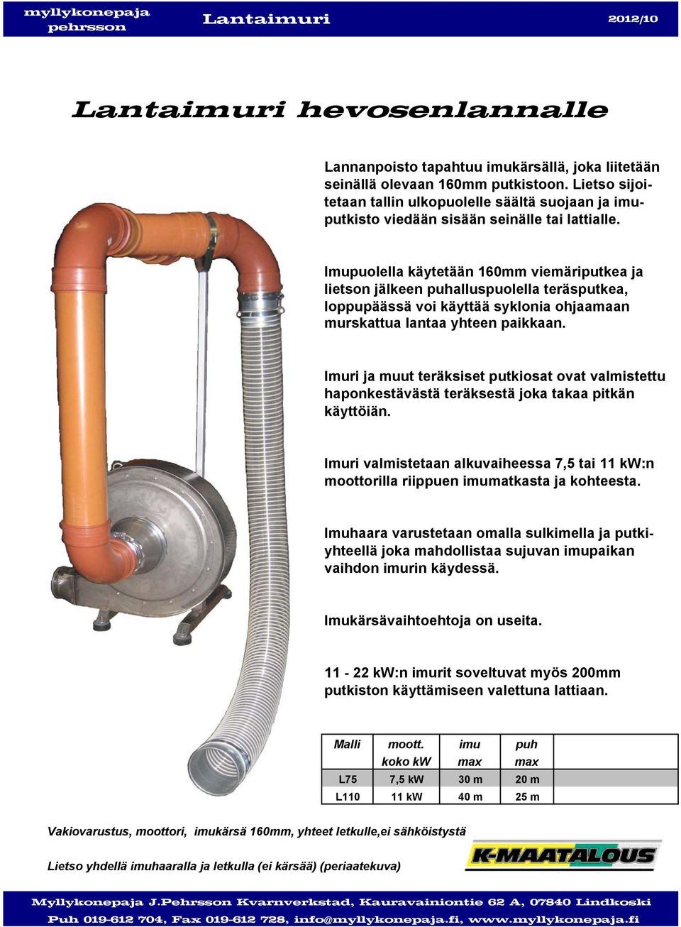 Imupuolella käytetään 160mm viemäriputkea ja lietson jälkeen puhalluspuolella teräsputkea, loppupäässä voi käyttää syklonia ohjaamaan murskattua lantaa yhteen paikkaan.