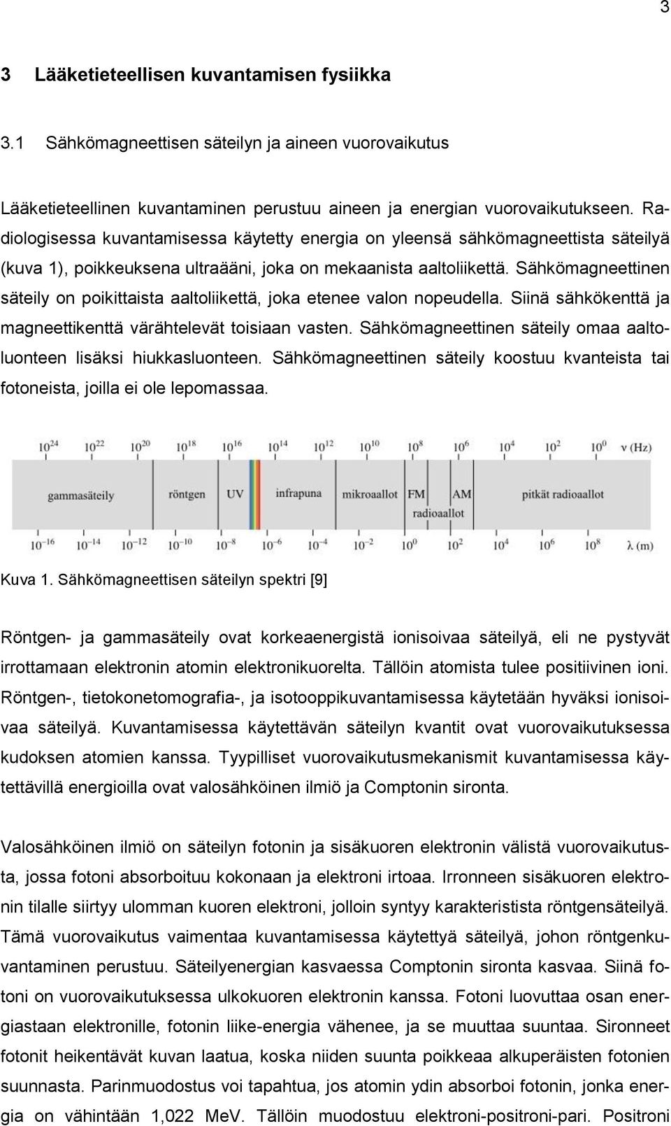 Sähkömagneettinen säteily on poikittaista aaltoliikettä, joka etenee valon nopeudella. Siinä sähkökenttä ja magneettikenttä värähtelevät toisiaan vasten.