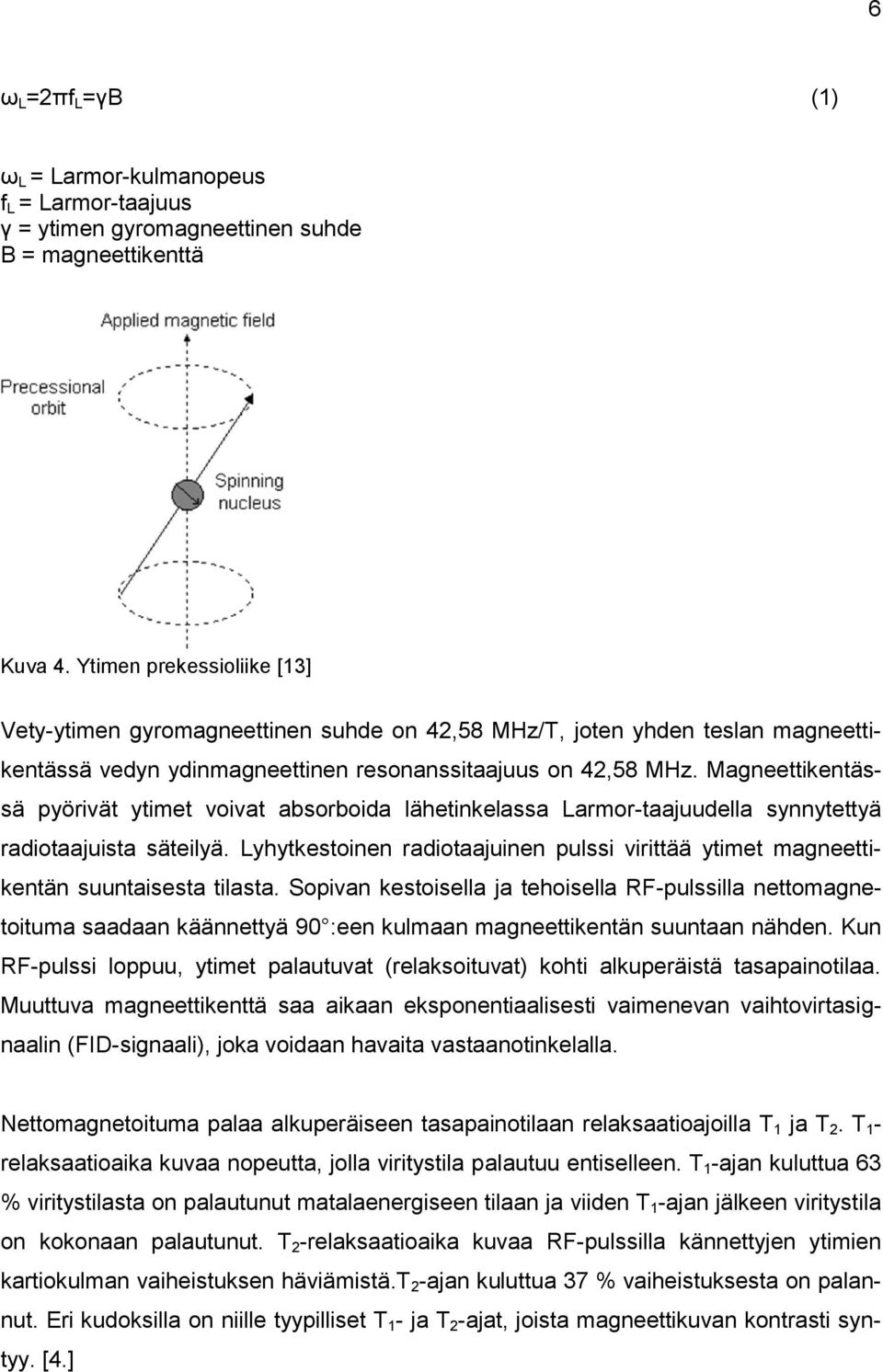 Magneettikentässä pyörivät ytimet voivat absorboida lähetinkelassa Larmor-taajuudella synnytettyä radiotaajuista säteilyä.