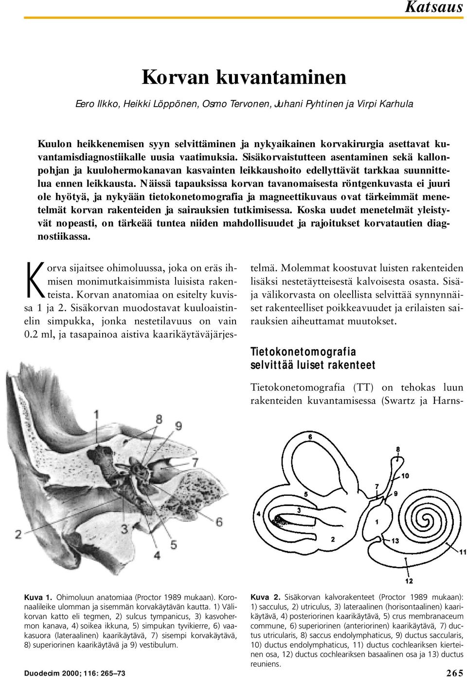 Näissä tapauksissa korvan tavanomaisesta röntgenkuvasta ei juuri ole hyötyä, ja nykyään tietokonetomografia ja magneettikuvaus ovat tärkeimmät menetelmät korvan rakenteiden ja sairauksien