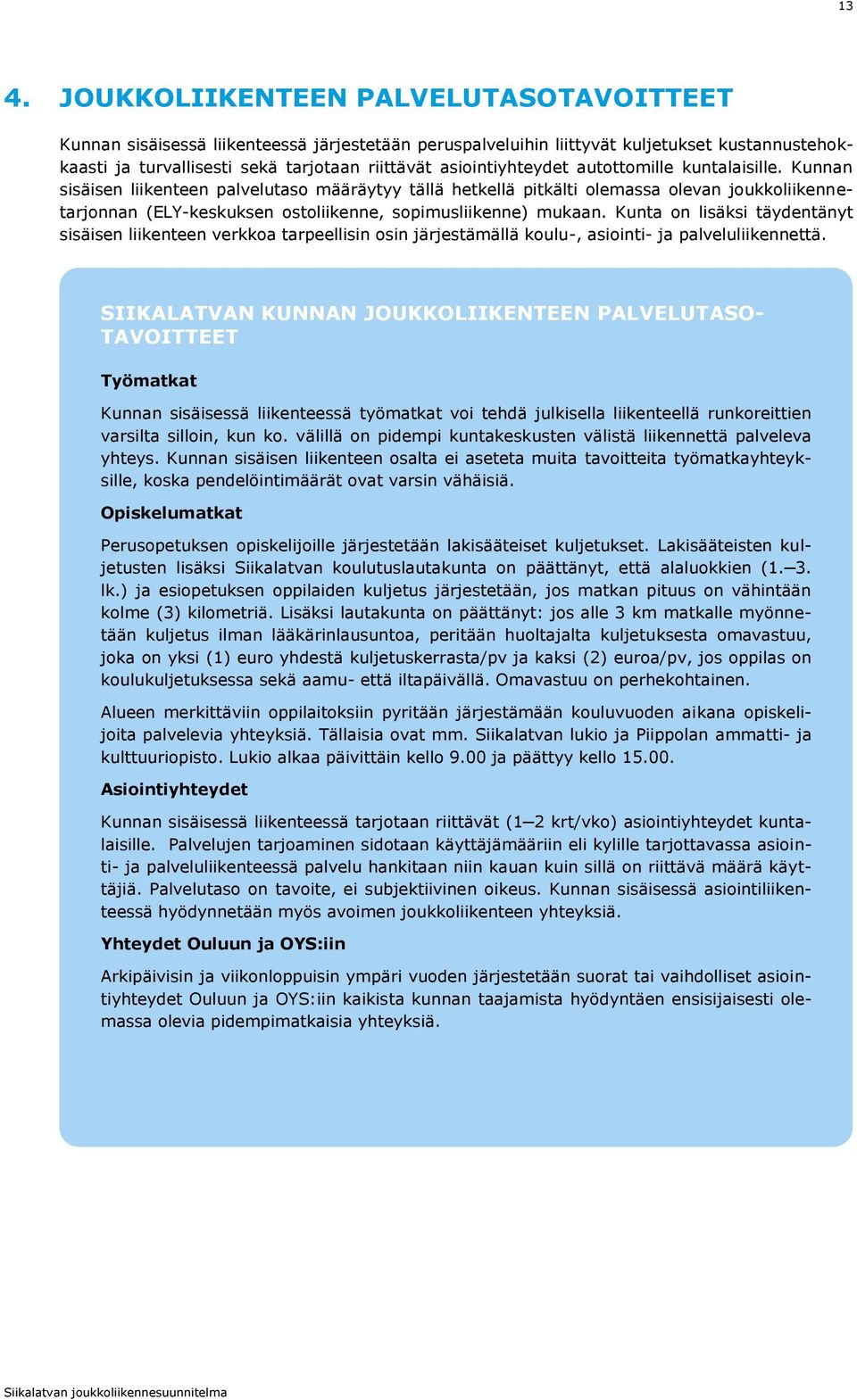 Kunnan sisäisen liikenteen palvelutaso määräytyy tällä hetkellä pitkälti olemassa olevan joukkoliikennetarjonnan (ELY-keskuksen ostoliikenne, sopimusliikenne) mukaan.