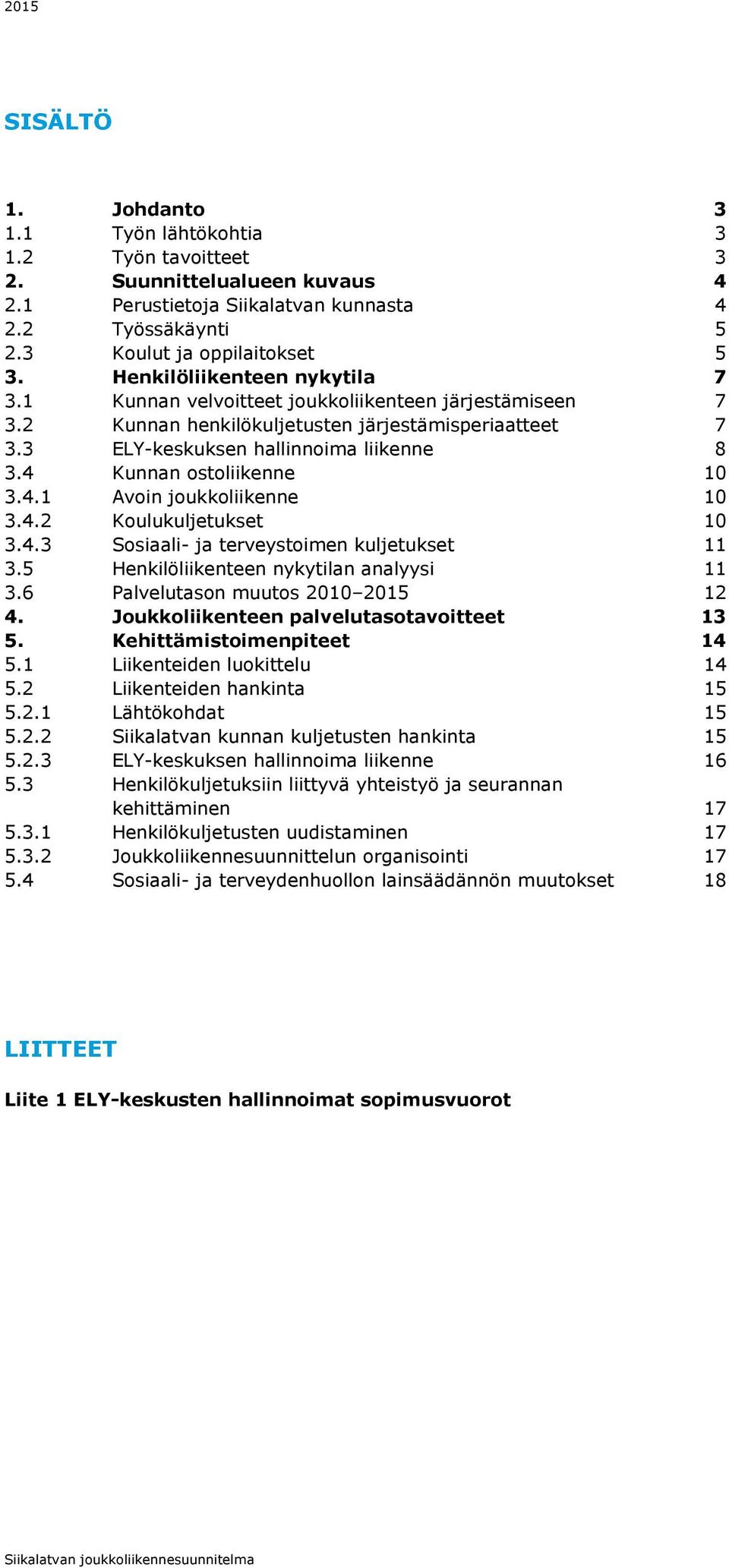 4 Kunnan ostoliikenne 10 3.4.1 Avoin joukkoliikenne 10 3.4.2 Koulukuljetukset 10 3.4.3 Sosiaali- ja terveystoimen kuljetukset 11 3.5 Henkilöliikenteen nykytilan analyysi 11 3.