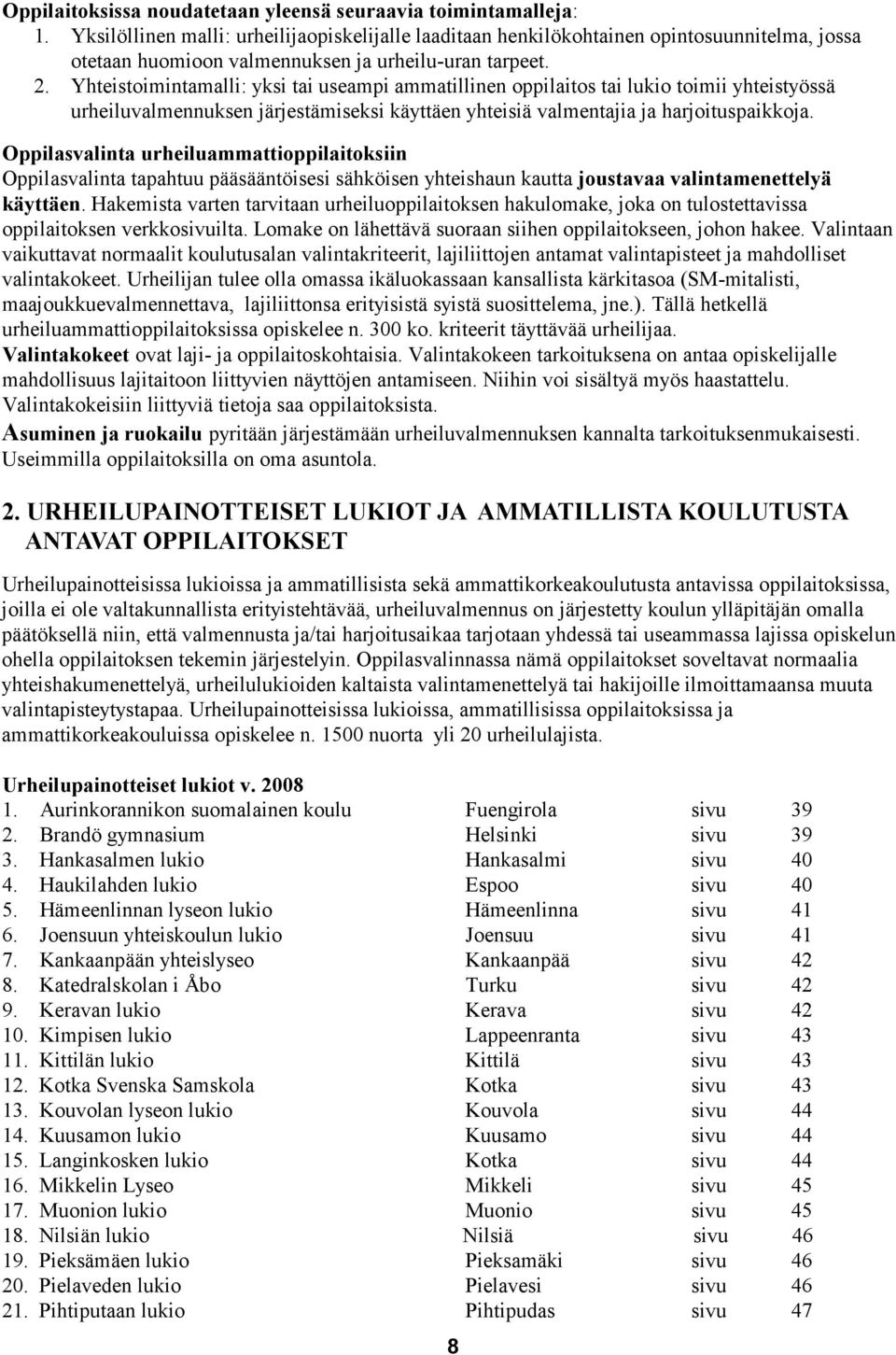 Yhteistoimintamalli: yksi tai useampi ammatillinen oppilaitos tai lukio toimii yhteistyössä urheiluvalmennuksen järjestämiseksi käyttäen yhteisiä valmentajia ja harjoituspaikkoja.