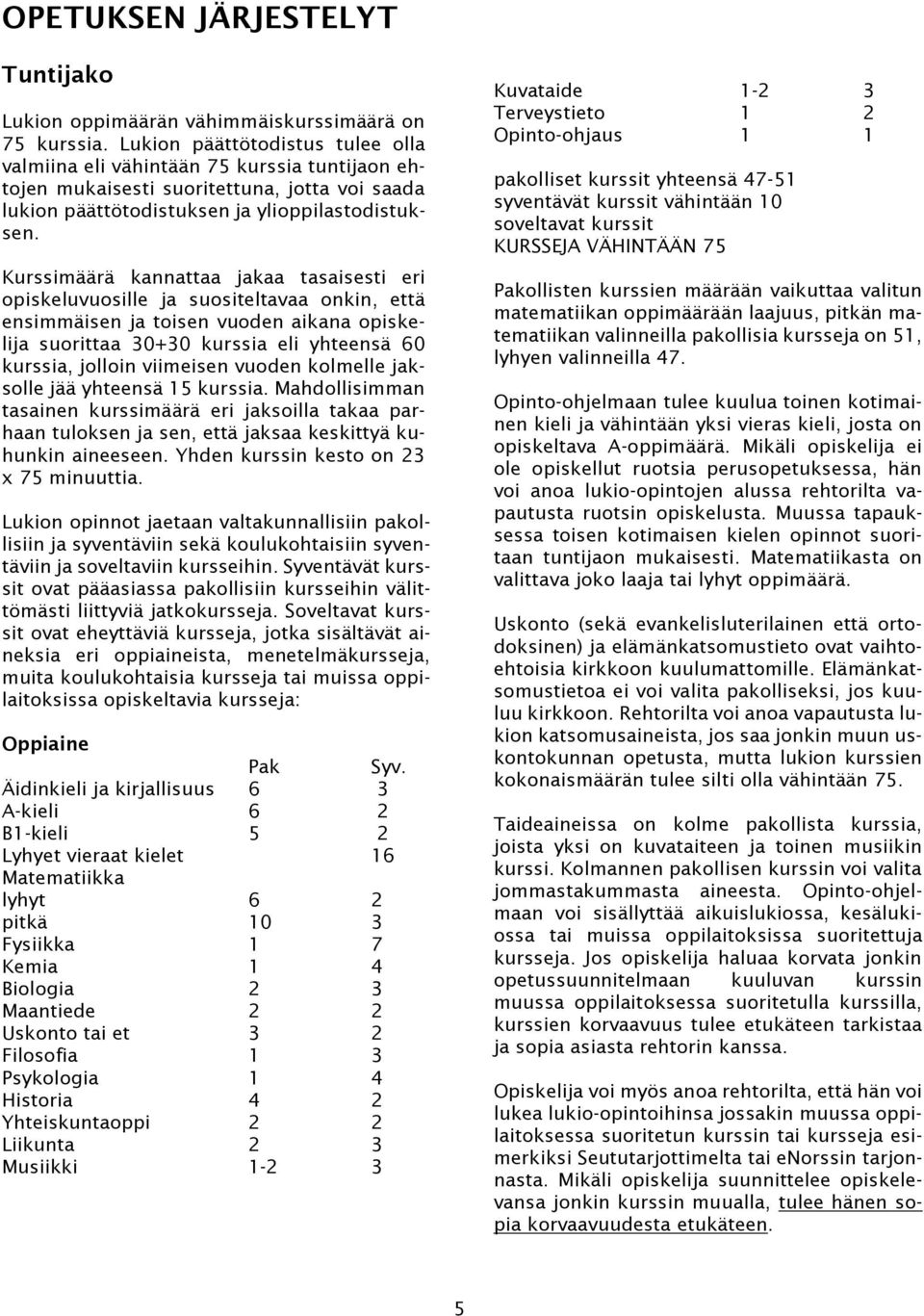 Kurssimäärä kannattaa jakaa tasaisesti eri opiskeluvuosille ja suositeltavaa onkin, että ensimmäisen ja toisen vuoden aikana opiskelija suorittaa 30+30 kurssia eli yhteensä 60 kurssia, jolloin