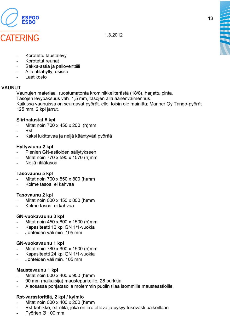 Siirtoalustat 5 kpl - Mitat noin 700 x 450 x 200 (h)mm - Kaksi lukittavaa ja neljä kääntyvää pyörää Hyllyvaunu 2 kpl - Pienien GN-astioiden säilytykseen - Mitat noin 770 x 590 x 1570 (h)mm - Neljä