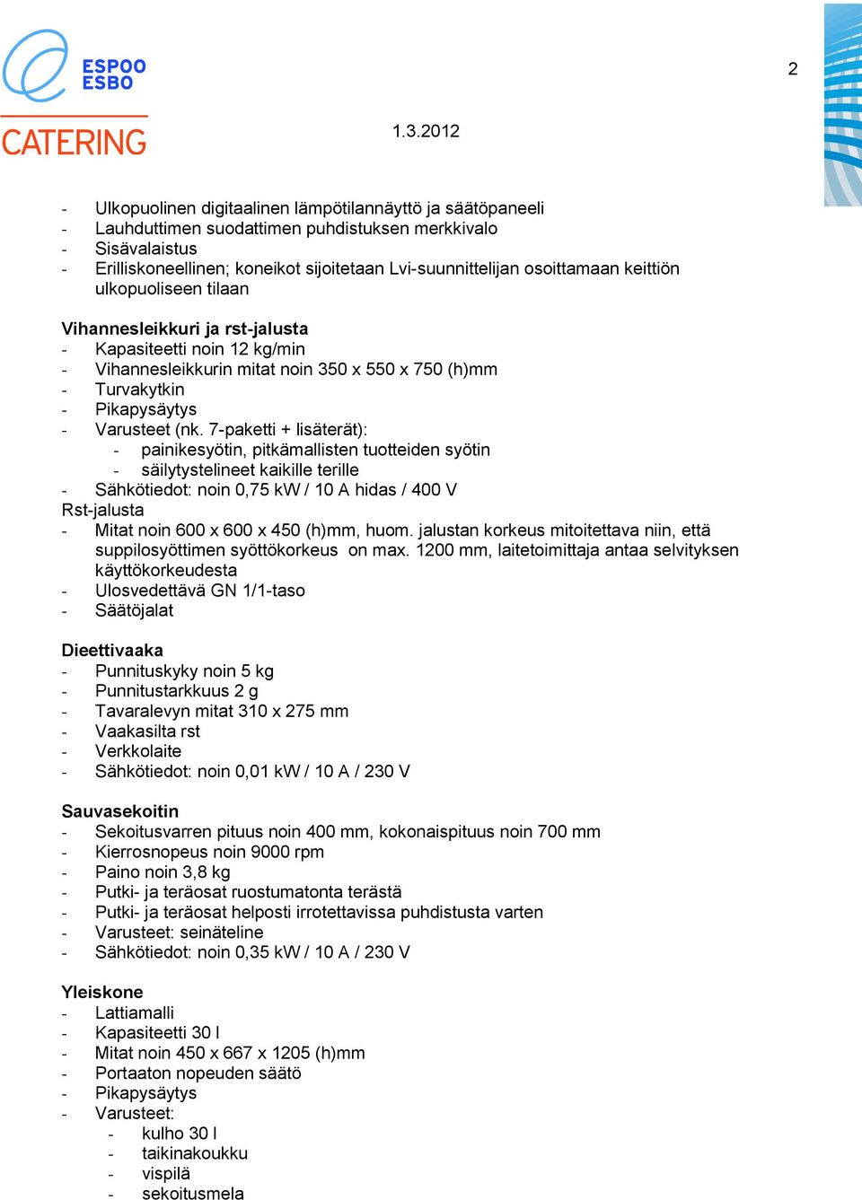 (nk. 7-paketti + lisäterät): - painikesyötin, pitkämallisten tuotteiden syötin - säilytystelineet kaikille terille - Sähkötiedot: noin 0,75 kw / 10 A hidas / 400 V Rst-jalusta - Mitat noin 600 x 600