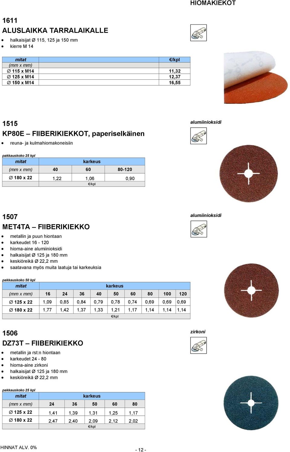 16-120 hioma-aine alumiinioksidi halkaisijat Ø 125 ja 180 mm keskiöreikä Ø 22,2 mm saatavana myös muita laatuja tai karkeuksia pakkauskoko 50 kpl karkeus (mm x mm) 16 24 36 40 50 60 80 100 120 125 x