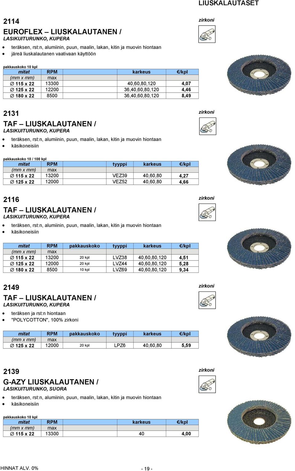 KUPERA teräksen, rst:n, alumiinin, puun, maalin, lakan, kitin ja muovin hiontaan käsikoneisiin pakkauskoko 10 / 100 kpl RPM tyyppi karkeus (mm x mm) max 115 x 22 13200 VEZ39 40,60,80 4,27 125 x 22