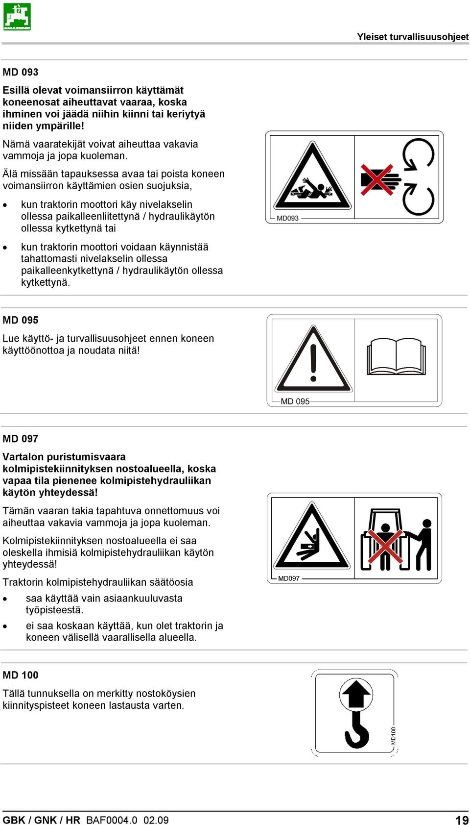 Älä missään tapauksessa avaa tai poista koneen voimansiirron käyttämien osien suojuksia, kun traktorin moottori käy nivelakselin ollessa paikalleenliitettynä / hydraulikäytön ollessa kytkettynä tai