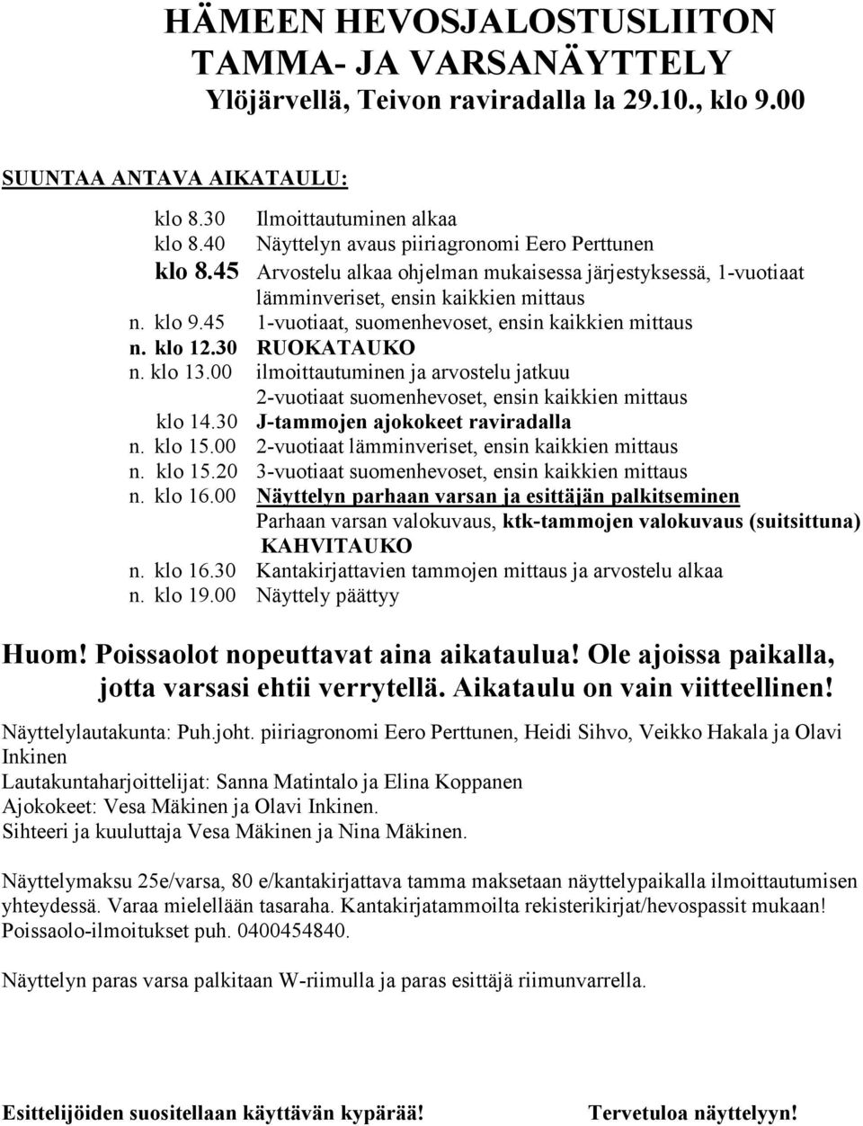 45 1-vuotiaat, suomenhevoset, ensin kaikkien mittaus n. klo 12.30 RUOKATAUKO n. klo 13.00 ilmoittautuminen ja arvostelu jatkuu 2-vuotiaat suomenhevoset, ensin kaikkien mittaus klo 14.