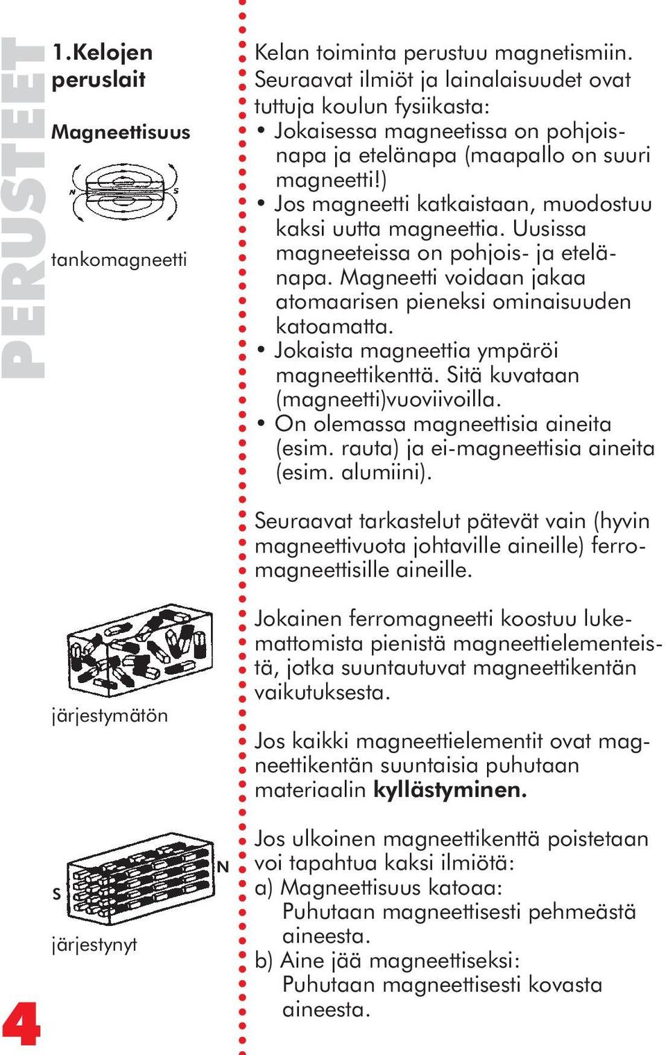 ) Jos magneetti katkaistaan, muodostuu kaksi uutta magneettia. Uusissa magneeteissa on pohjois- ja etelänapa. Magneetti voidaan jakaa atomaarisen pieneksi ominaisuuden katoamatta.