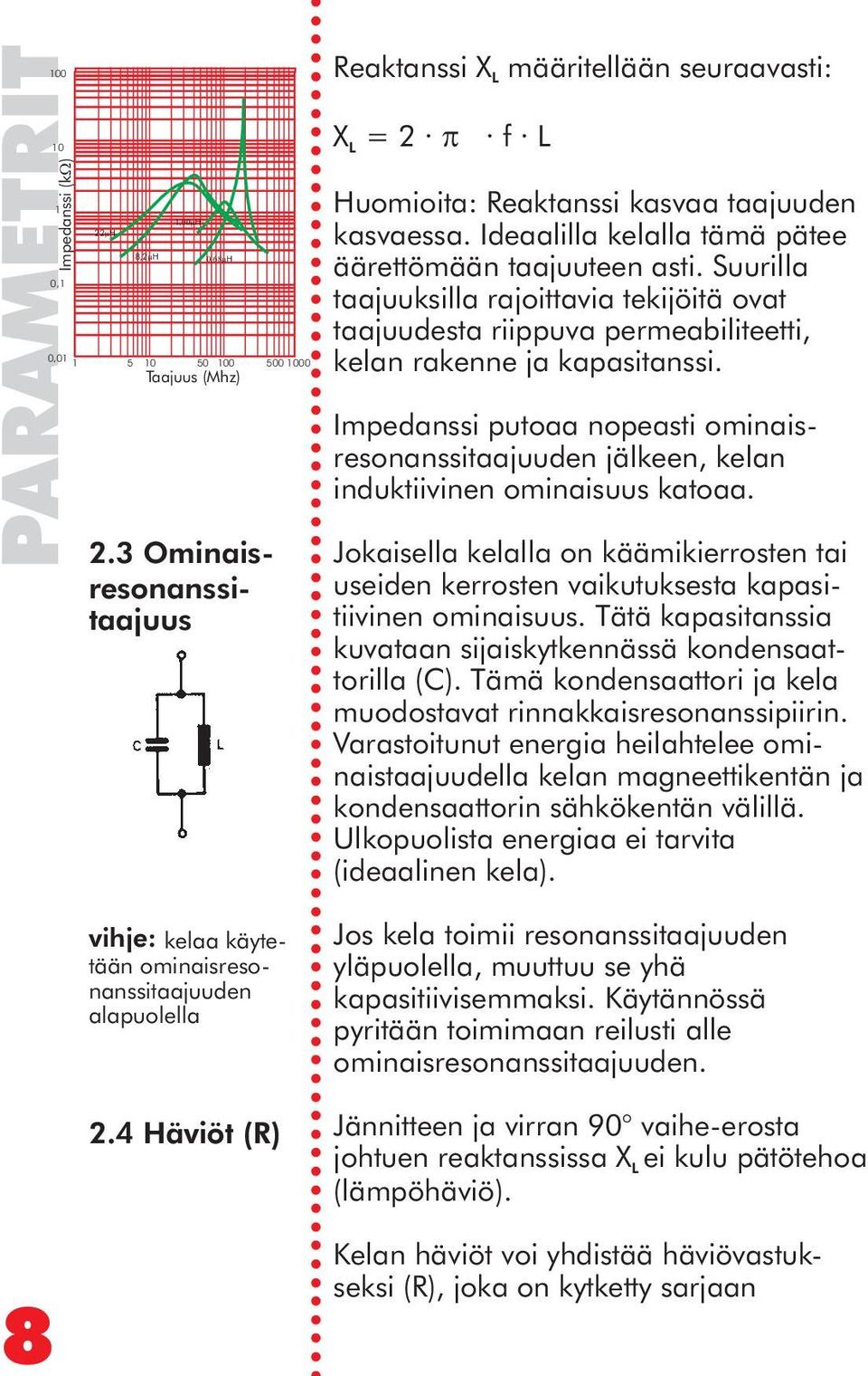 4 Häviöt (R) Reaktanssi XL määritellään seuraavasti: X L = 2 p f L Huomioita: Reaktanssi kasvaa taajuuden kasvaessa. Ideaalilla kelalla tämä pätee äärettömään taajuuteen asti.