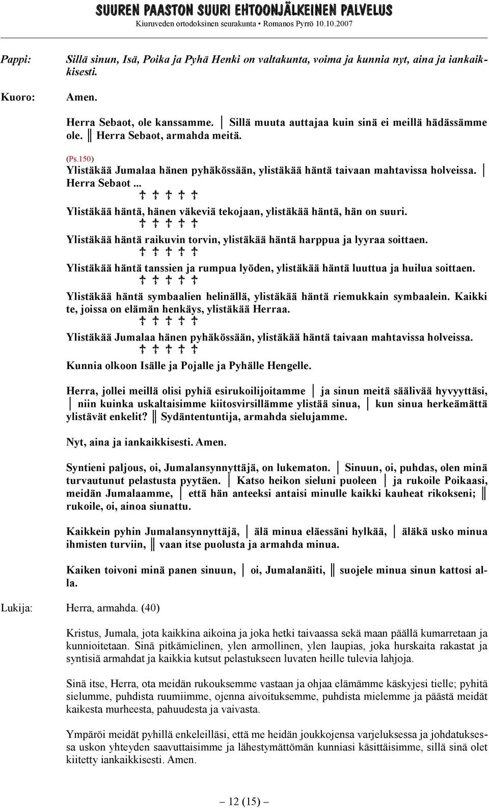.. Ylistäkää häntä, hänen väkeviä tekojaan, ylistäkää häntä, hän on suuri. Ylistäkää häntä raikuvin torvin, ylistäkää häntä harppua ja lyyraa soittaen.
