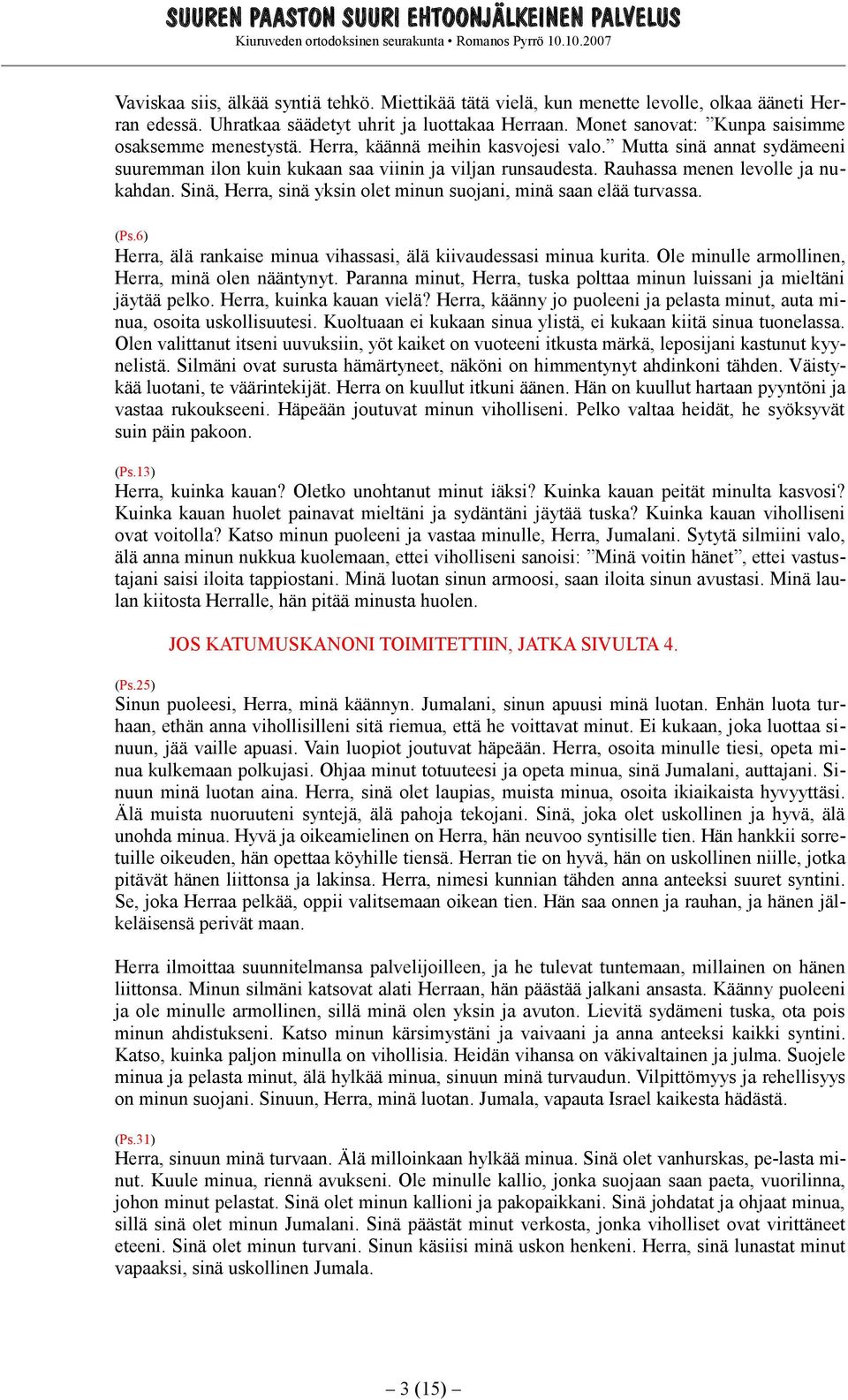Rauhassa menen levolle ja nukahdan. Sinä, Herra, sinä yksin olet minun suojani, minä saan elää turvassa. (Ps.6) Herra, älä rankaise minua vihassasi, älä kiivaudessasi minua kurita.