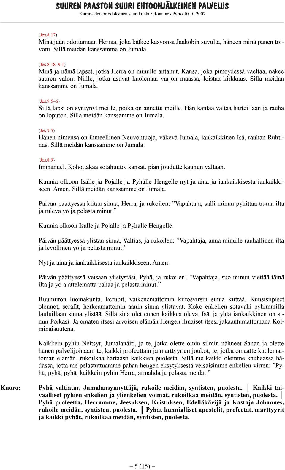 Sillä meidän kanssamme on Jumala. (Jes.9:5 6) Sillä lapsi on syntynyt meille, poika on annettu meille. Hän kantaa valtaa harteillaan ja rauha on loputon. Sillä meidän kanssamme on Jumala. (Jes.9:5) Hänen nimensä on ihmeellinen Neuvontuoja, väkevä Jumala, iankaikkinen Isä, rauhan Ruhtinas.